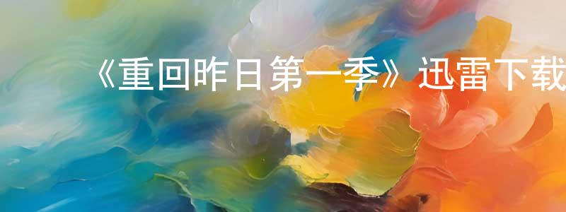 查华荣发布《重回昨日第一季》迅雷下载/在线观看-都市情感-美剧天堂